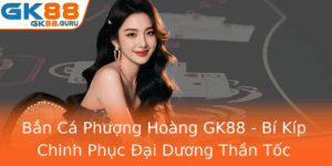 Ban Ca Phuong Hoang Gk88 Bi Kip Chinh Phuc Ai Duong Than Toc Thu Hut Nguoi Choi