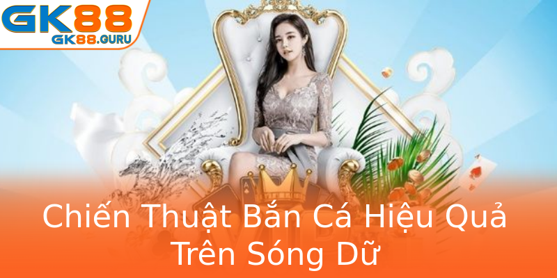 Chiến Thuật Bắn Cá Hiệu Quả Trên Sóng Dữ