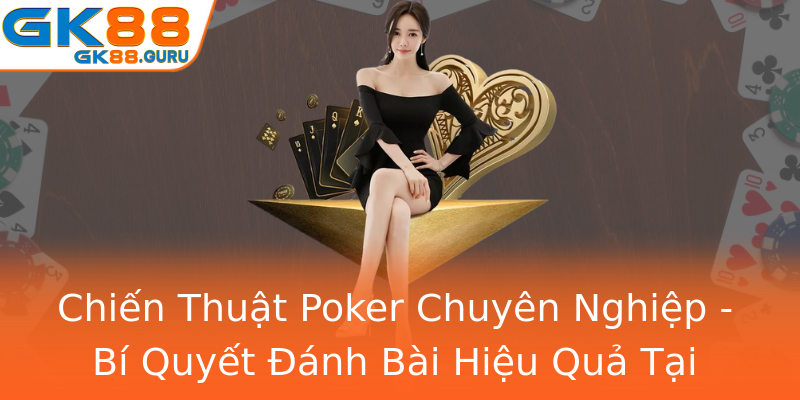 Chiến Thuật Poker Chuyên Nghiệp - Bí Quyết Đánh Bài Hiệu Quả Tại GK88