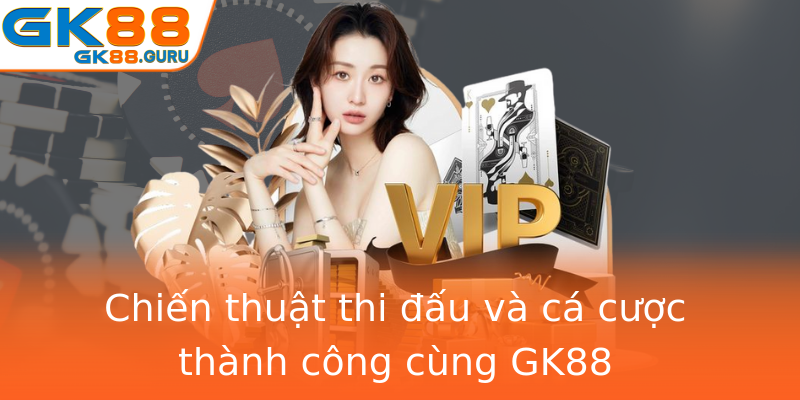 Chiến thuật thi đấu và cá cược thành công cùng GK88