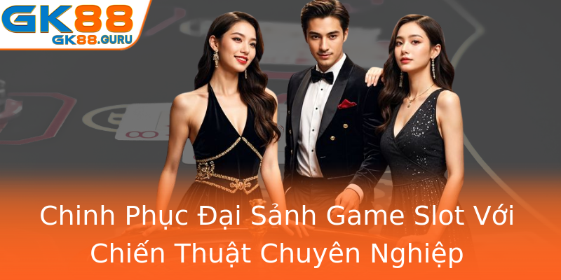 Chinh Phục Đại Sảnh Game Slot Với Chiến Thuật Chuyên Nghiệp
