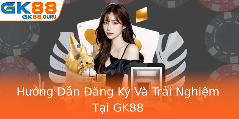 Hướng Dẫn Đăng Ký Và Trải Nghiệm Tại GK88