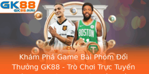 Kham Pha Game Bai Phom Oi Thuong Gk88 Tro Choi Truc Tuyen Inh Cao Cung Co Hoi Kiem Tien Thu Vi