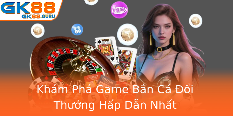 Khám Phá Game Bắn Cá Đổi Thưởng Hấp Dẫn Nhất