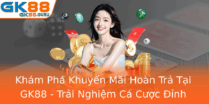 Kham Pha Khuyen Mai Hoan Tra Tai Gk88 Trai Nghiem Ca Cuoc Inh Cao
