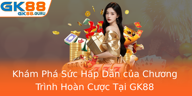 Khám Phá Sức Hấp Dẫn của Chương Trình Hoàn Cược Tại GK88