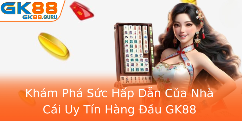 Khám Phá Sức Hấp Dẫn Của Nhà Cái Uy Tín Hàng Đầu GK88