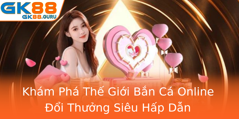 Khám Phá Thế Giới Bắn Cá Online Đổi Thưởng Siêu Hấp Dẫn
