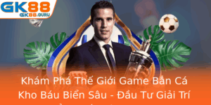 Kham Pha The Gioi Game Ban Ca Kho Bau Bien Sau Au Tu Giai Tri Ang Cap Cung Gk88