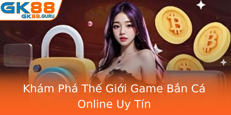 Khám Phá Thế Giới Game Bắn Cá Online Uy Tín