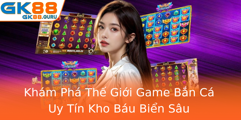 Khám Phá Thế Giới Game Bắn Cá Uy Tín Kho Báu Biển Sâu