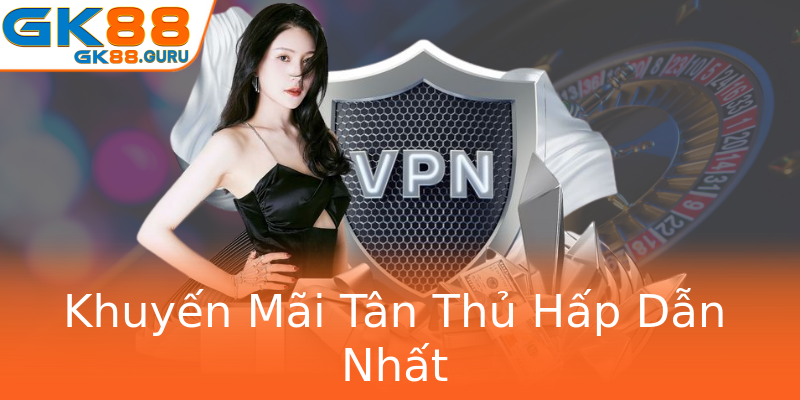 Khuyến Mãi Tân Thủ Hấp Dẫn Nhất