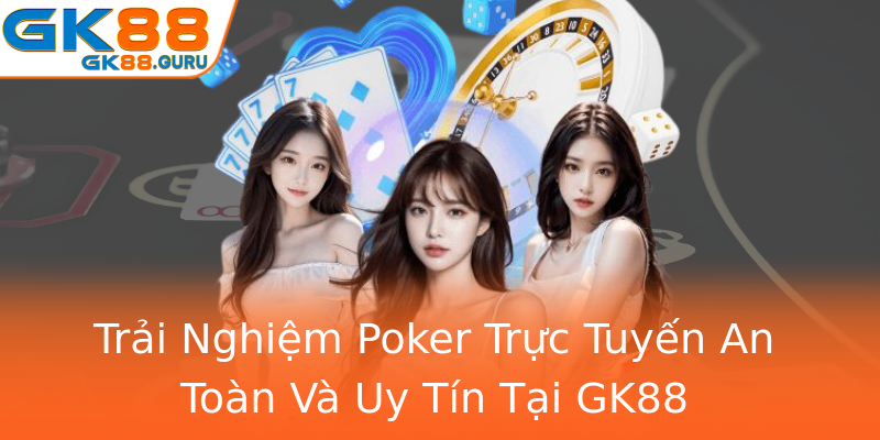 Trải Nghiệm Poker Trực Tuyến An Toàn Và Uy Tín Tại GK88