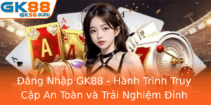 Ang Nhap Gk88 Hanh Trinh Truy Cap An Toan Va Trai Nghiem Inh Cao Tai Nha Cai Gk88