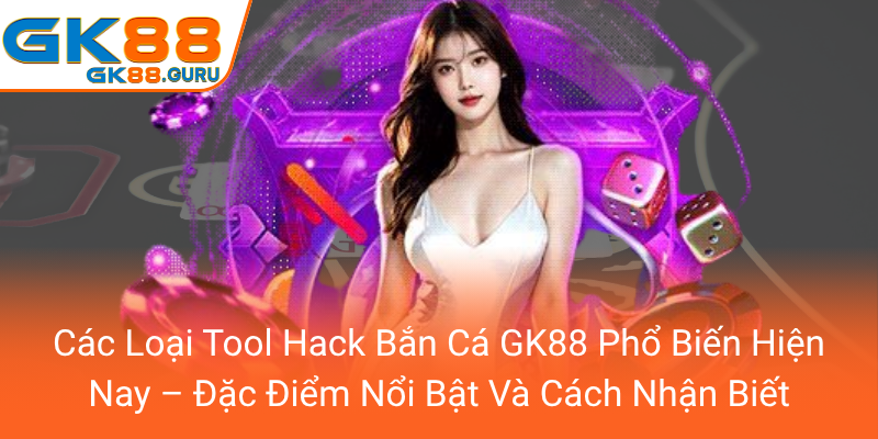 Cac Loai Tool Hack Ban Ca Gk88 Pho Bien Hien Nay Dac Diem Noi Bat Va Cach Nhan Biet0