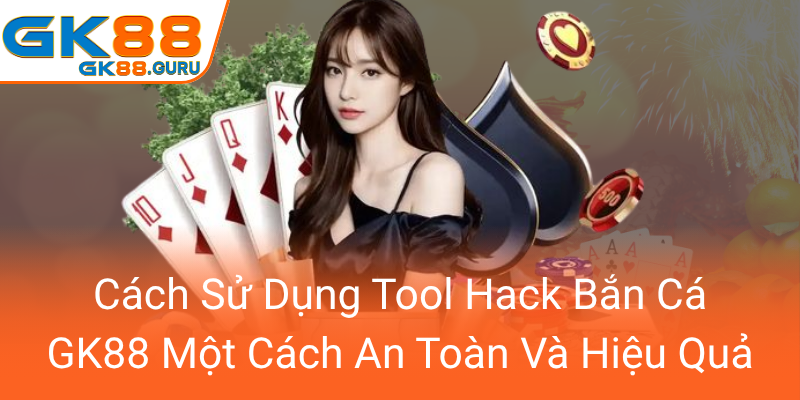 Cach Su Dung Tool Hack Ban Ca Gk88 Mot Cach An Toan Va Hieu Qua0