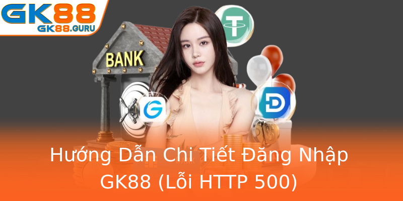 Hướng Dẫn Chi Tiết Đăng Nhập GK88 (Lỗi HTTP 500)