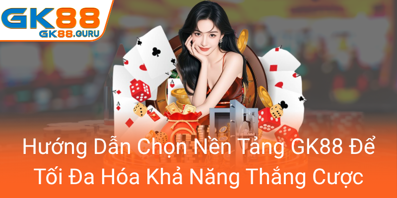 Huong Dan Chon Nen Tang Gk88 De Toi Da Hoa Kha Nang Thang Cuoc0