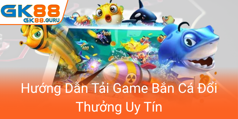 Huong Dan Tai Game Ban Ca Doi Thuong Uy Tin0
