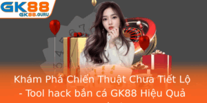 Kham Pha Chien Thuat Chua Tiet Lo Tool Hack Ban Ca Gk88 Hieu Qua Nhu The Nao