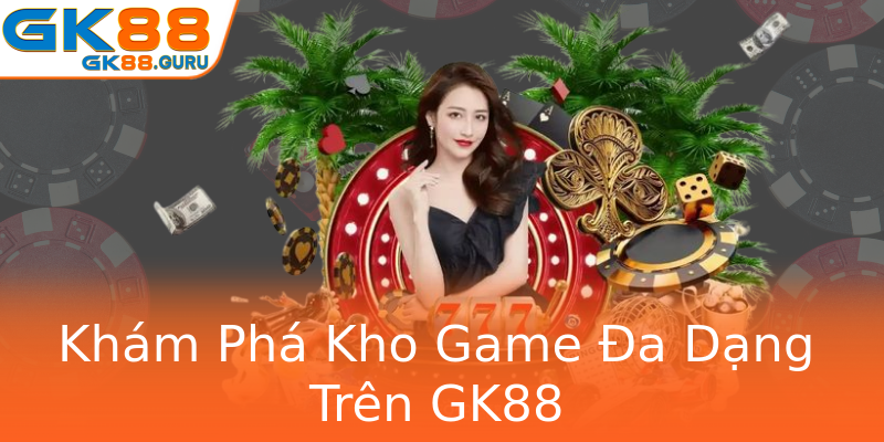 Khám Phá Kho Game Đa Dạng Trên GK88 Khám Phá Kho Game Đa Dạng Trên GK88