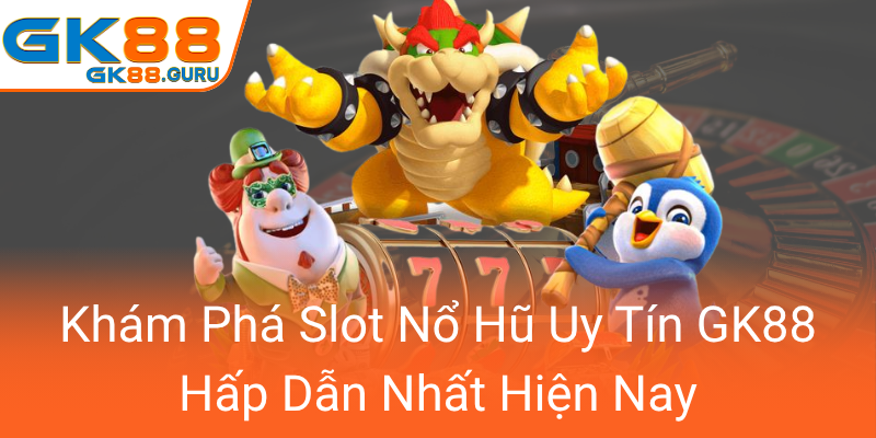 Kham Pha Slot No Hu Uy Tin Gk88 Hap Dan Nhat Hien Nay0