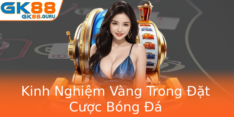 Kinh Nghiệm Vàng Trong Đặt Cược Bóng Đá