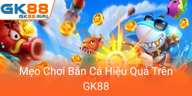 Meo Choi Ban Ca Hieu Qua Tren Gk880