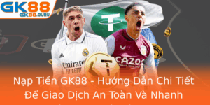 Nap Tien Gk88 Huong Dan Chi Tiet E Giao Dich An Toan Va Nhanh Chong Tai Nha Cai Gk88