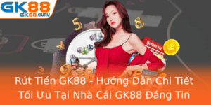 Rut Tien Gk88 Huong Dan Chi Tiet Toi Uu Tai Nha Cai Gk88 Ang Tin Cay