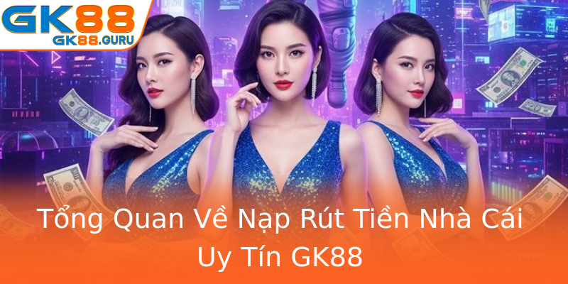 Tổng Quan Về Nạp Rút Tiền Nhà Cái Uy Tín GK88 Tổng Quan Về Nạp Rút Tiền Nhà Cái Uy Tín GK88