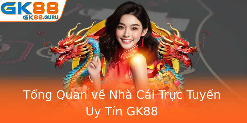 Tổng Quan về Nhà Cái Trực Tuyến Uy Tín GK88