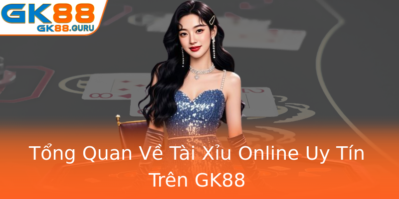 Tổng Quan Về Tài Xỉu Online Uy Tín Trên GK88