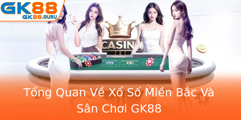 Tổng Quan Về Xổ Số Miền Bắc Và Sân Chơi GK88